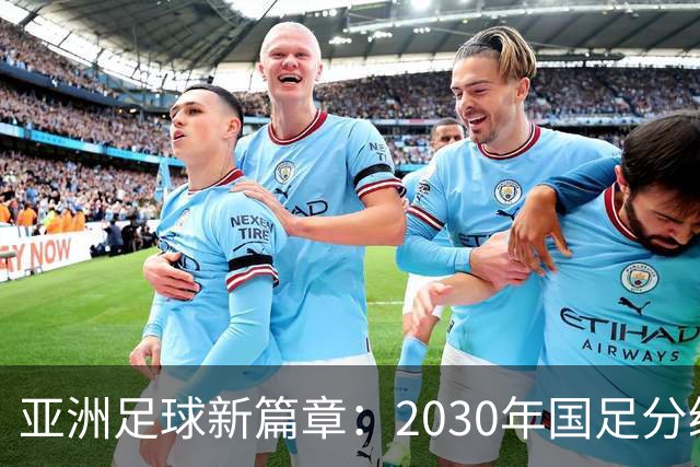 亚洲足球新篇章：2030年国足分级赛的前景大揭秘